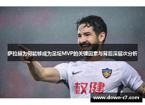 萨拉赫为何能够成为足坛MVP的关键因素与背后深层次分析 萨拉赫为何能够成为足坛MVP的关键因素与背后深层次分析