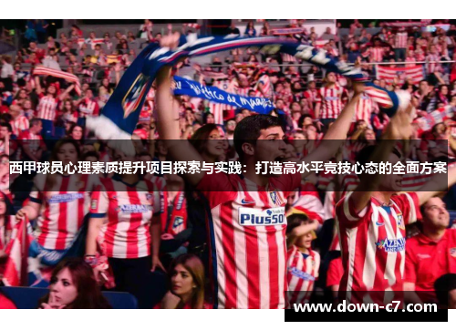 西甲球员心理素质提升项目探索与实践:打造高水平竞技心态的全面方案 西甲球员心理素质提升项目探索与实践:打造高水平竞技心态的全面方案