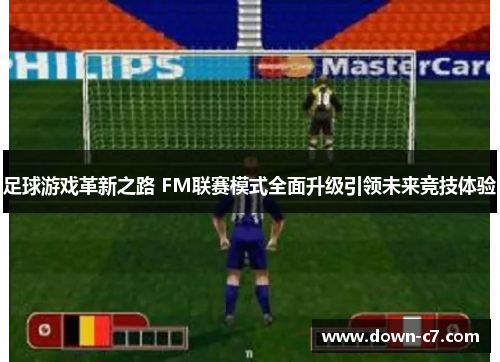 足球游戏革新之路 FM联赛模式全面升级引领未来竞技体验 足球游戏革新之路 FM联赛模式全面升级引领未来竞技体验