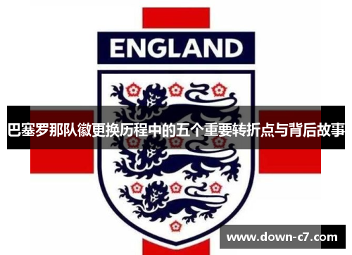 巴塞罗那队徽更换历程中的五个重要转折点与背后故事 巴塞罗那队徽更换历程中的五个重要转折点与背后故事