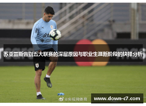 苏亚雷斯告别五大联赛的深层原因与职业生涯新阶段的抉择分析 苏亚雷斯告别五大联赛的深层原因与职业生涯新阶段的抉择分析