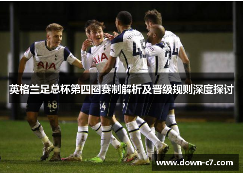 英格兰足总杯第四圈赛制解析及晋级规则深度探讨 英格兰足总杯第四圈赛制解析及晋级规则深度探讨