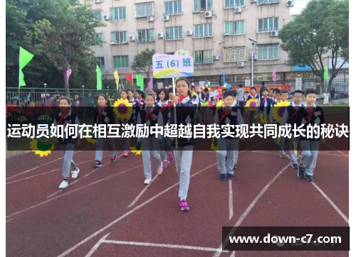 运动员如何在相互激励中超越自我实现共同成长的秘诀 运动员如何在相互激励中超越自我实现共同成长的秘诀