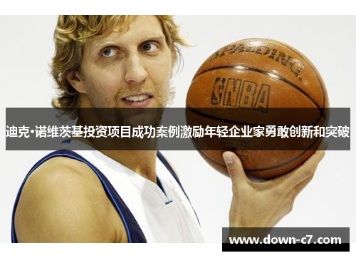 迪克·诺维茨基投资项目成功案例激励年轻企业家勇敢创新和突破 迪克·诺维茨基投资项目成功案例激励年轻企业家勇敢创新和突破
