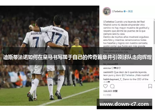 迪斯蒂法诺如何在皇马书写属于自己的传奇篇章并引领球队走向辉煌 迪斯蒂法诺如何在皇马书写属于自己的传奇篇章并引领球队走向辉煌