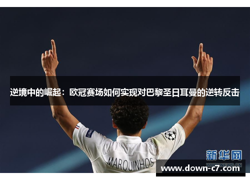 逆境中的崛起：欧冠赛场如何实现对巴黎圣日耳曼的逆转反击