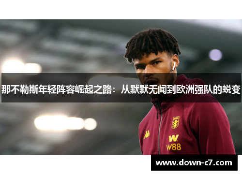 那不勒斯年轻阵容崛起之路:从默默无闻到欧洲强队的蜕变 那不勒斯年轻阵容崛起之路:从默默无闻到欧洲强队的蜕变