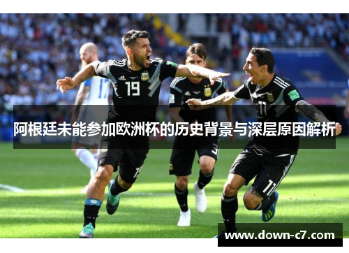 阿根廷未能参加欧洲杯的历史背景与深层原因解析