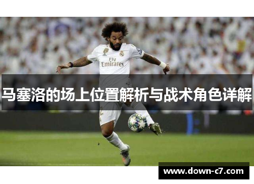 马塞洛的场上位置解析与战术角色详解 马塞洛的场上位置解析与战术角色详解