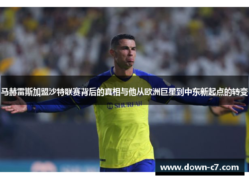 马赫雷斯加盟沙特联赛背后的真相与他从欧洲巨星到中东新起点的转变
