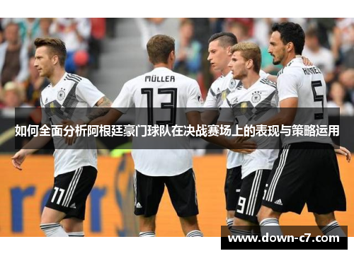 如何全面分析阿根廷豪门球队在决战赛场上的表现与策略运用 如何全面分析阿根廷豪门球队在决战赛场上的表现与策略运用