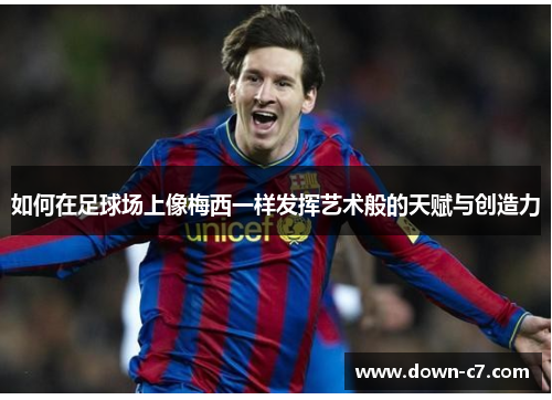 如何在足球场上像梅西一样发挥艺术般的天赋与创造力 如何在足球场上像梅西一样发挥艺术般的天赋与创造力