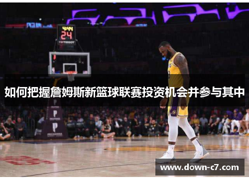 如何把握詹姆斯新篮球联赛投资机会并参与其中