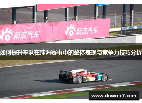 如何提升车队在珠海赛事中的整体表现与竞争力技巧分析 如何提升车队在珠海赛事中的整体表现与竞争力技巧分析