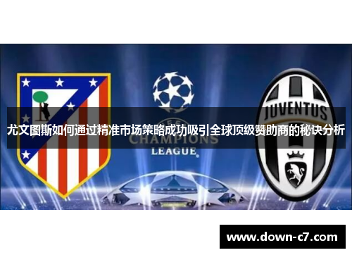尤文图斯如何通过精准市场策略成功吸引全球顶级赞助商的秘诀分析