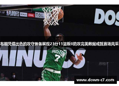 布朗凭借出色的攻守兼备展现23分11篮板8助攻完美数据成就赛场风采 布朗凭借出色的攻守兼备展现23分11篮板8助攻完美数据成就赛场风采