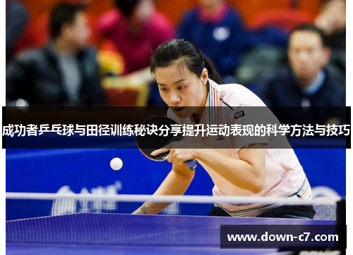成功者乒乓球与田径训练秘诀分享提升运动表现的科学方法与技巧 成功者乒乓球与田径训练秘诀分享提升运动表现的科学方法与技巧