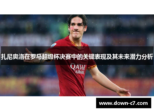 扎尼奥洛在罗马超级杯决赛中的关键表现及其未来潜力分析 扎尼奥洛在罗马超级杯决赛中的关键表现及其未来潜力分析