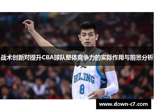 战术创新对提升CBA球队整体竞争力的实际作用与前景分析 战术创新对提升CBA球队整体竞争力的实际作用与前景分析