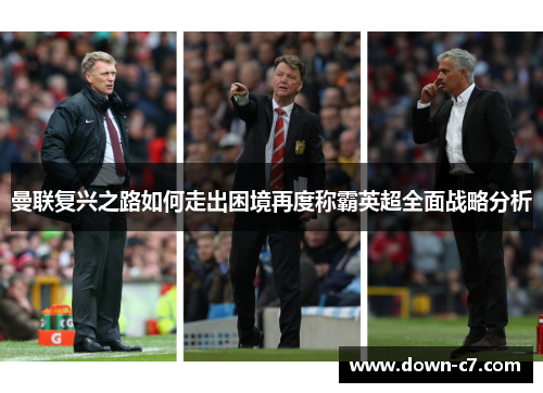 曼联复兴之路如何走出困境再度称霸英超全面战略分析 曼联复兴之路如何走出困境再度称霸英超全面战略分析