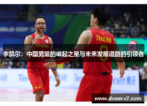 李凯尔：中国男篮的崛起之星与未来发展道路的引领者