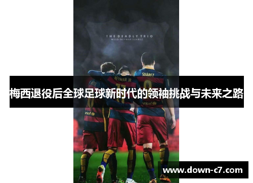 梅西退役后全球足球新时代的领袖挑战与未来之路