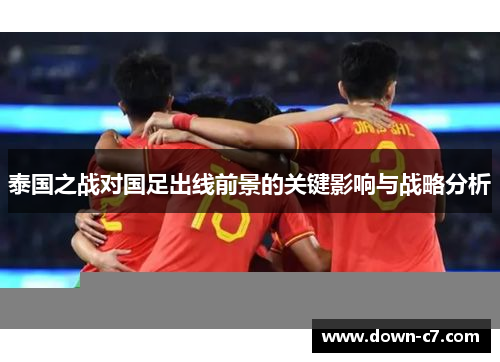 泰国之战对国足出线前景的关键影响与战略分析