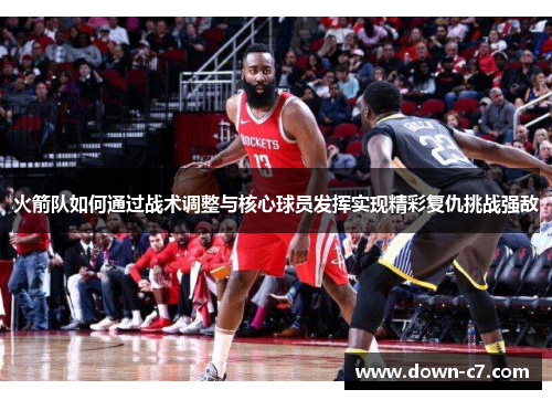 火箭队如何通过战术调整与核心球员发挥实现精彩复仇挑战强敌 火箭队如何通过战术调整与核心球员发挥实现精彩复仇挑战强敌