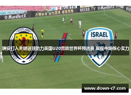瑞安打入关键进球助力英国U20晋级世界杯预选赛 展现中场核心实力