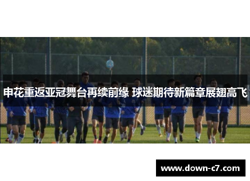 申花重返亚冠舞台再续前缘 球迷期待新篇章展翅高飞 申花重返亚冠舞台再续前缘 球迷期待新篇章展翅高飞