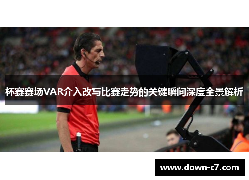 杯赛赛场VAR介入改写比赛走势的关键瞬间深度全景解析