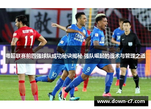 粤超联赛前四强球队成功秘诀揭秘 强队崛起的战术与管理之道 粤超联赛前四强球队成功秘诀揭秘 强队崛起的战术与管理之道