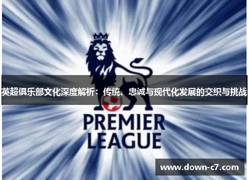 英超俱乐部文化深度解析:传统、忠诚与现代化发展的交织与挑战 英超俱乐部文化深度解析:传统、忠诚与现代化发展的交织与挑战