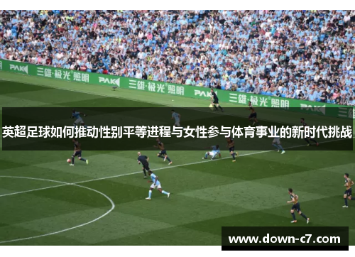 英超足球如何推动性别平等进程与女性参与体育事业的新时代挑战 英超足球如何推动性别平等进程与女性参与体育事业的新时代挑战