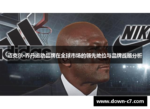 迈克尔·乔丹运动品牌在全球市场的领先地位与品牌战略分析
