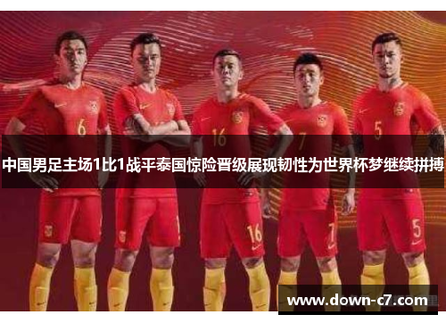 中国男足主场1比1战平泰国惊险晋级展现韧性为世界杯梦继续拼搏 中国男足主场1比1战平泰国惊险晋级展现韧性为世界杯梦继续拼搏