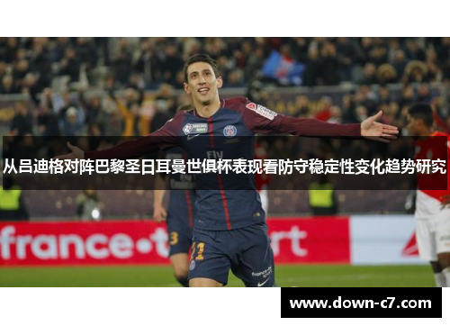 从吕迪格对阵巴黎圣日耳曼世俱杯表现看防守稳定性变化趋势研究