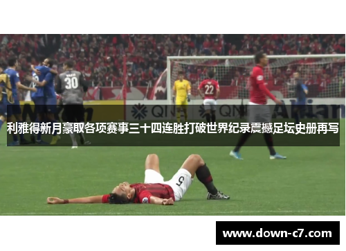 利雅得新月豪取各项赛事三十四连胜打破世界纪录震撼足坛史册再写