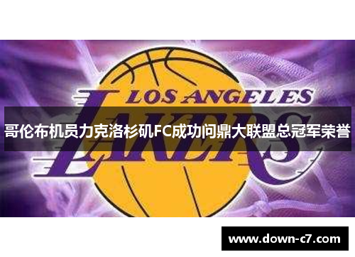 哥伦布机员力克洛杉矶FC成功问鼎大联盟总冠军荣誉 哥伦布机员力克洛杉矶FC成功问鼎大联盟总冠军荣誉