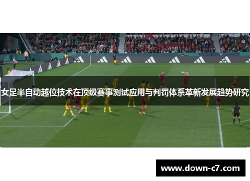 女足半自动越位技术在顶级赛事测试应用与判罚体系革新发展趋势研究