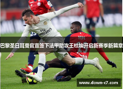 巴黎圣日耳曼官宣签下法甲助攻王杜埃开启新赛季新篇章
