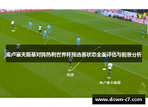库卢塞夫斯基对阵热刺世界杯预选赛状态全面评估与前景分析