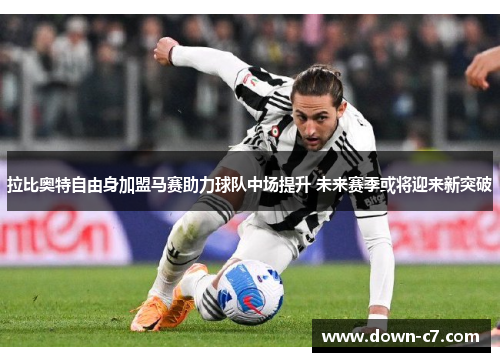 拉比奥特自由身加盟马赛助力球队中场提升 未来赛季或将迎来新突破