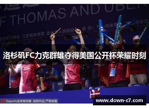 洛杉矶FC力克群雄夺得美国公开杯荣耀时刻