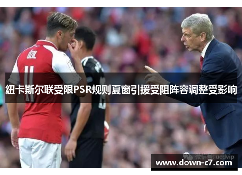 纽卡斯尔联受限PSR规则夏窗引援受阻阵容调整受影响