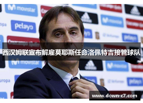 西汉姆联宣布解雇莫耶斯任命洛佩特吉接管球队