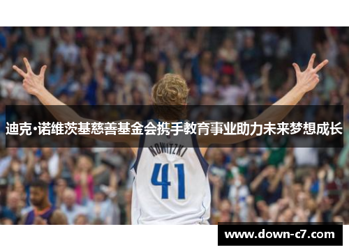 迪克·诺维茨基慈善基金会携手教育事业助力未来梦想成长