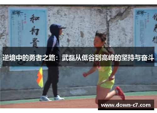 逆境中的勇者之路：武磊从低谷到高峰的坚持与奋斗