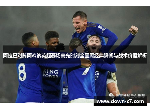 阿拉巴对阵阿森纳英超赛场高光时刻全回顾经典瞬间与战术价值解析