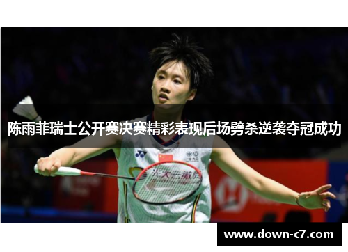 陈雨菲瑞士公开赛决赛精彩表现后场劈杀逆袭夺冠成功
